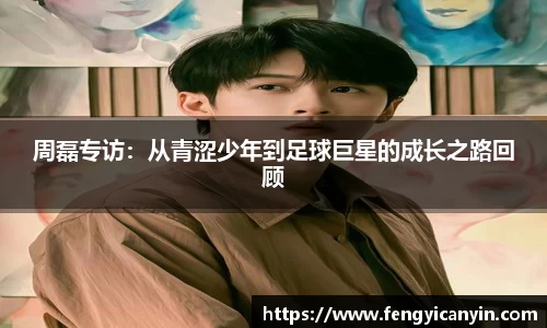 周磊专访：从青涩少年到足球巨星的成长之路回顾